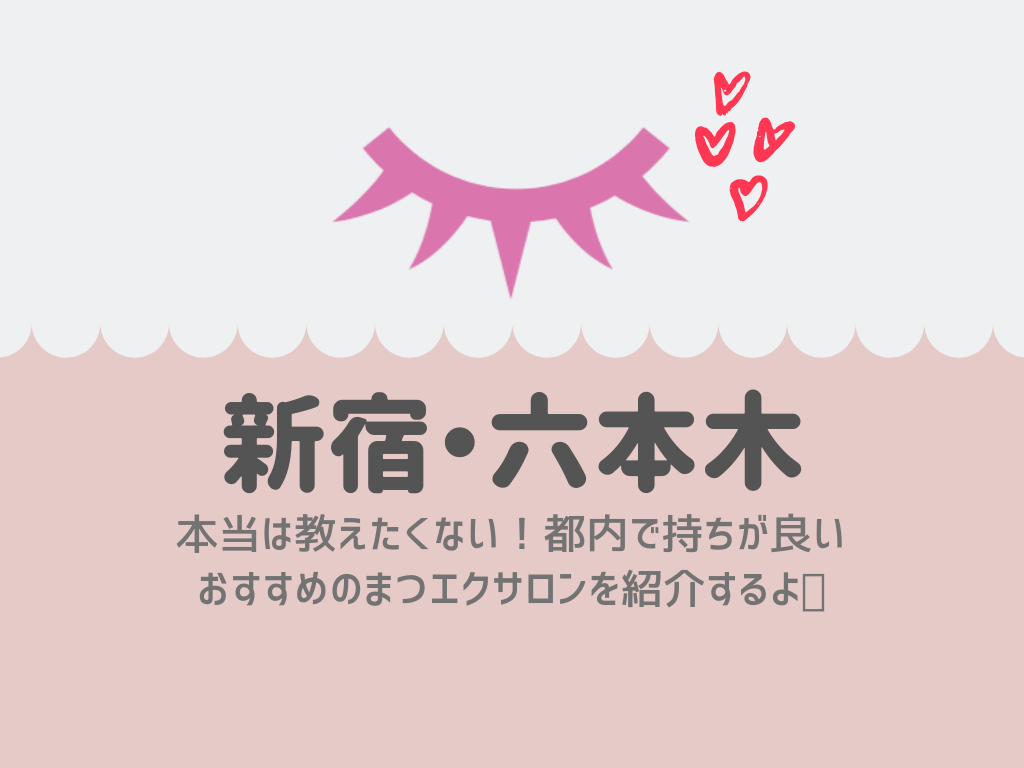 新宿 六本木 本当は教えたくないけど都内でおすすめのまつエクサロン２店舗 スキンケアと